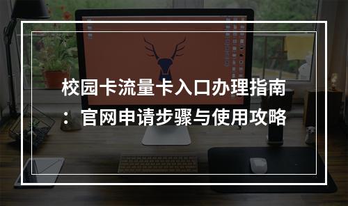 校园卡流量卡入口办理指南：官网申请步骤与使用攻略