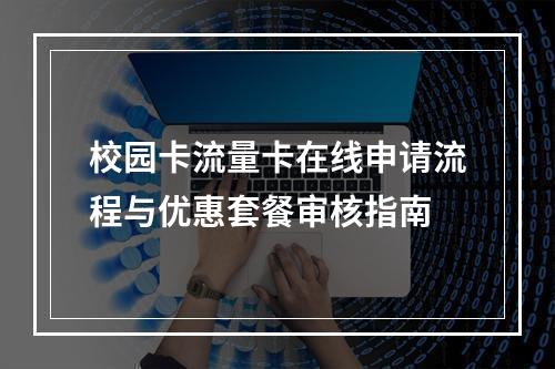 校园卡流量卡在线申请流程与优惠套餐审核指南