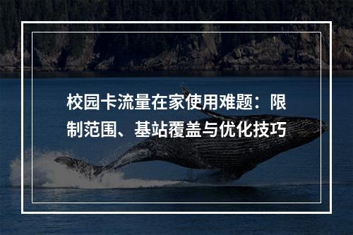 校园卡流量在家使用难题：限制范围、基站覆盖与优化技巧