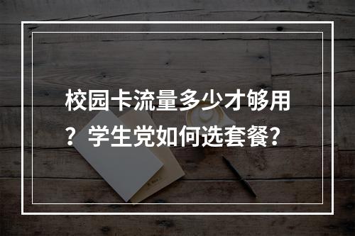 校园卡流量多少才够用？学生党如何选套餐？
