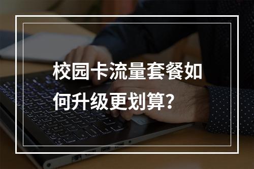 校园卡流量套餐如何升级更划算？