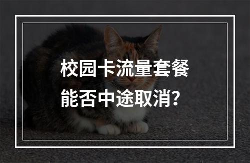 校园卡流量套餐能否中途取消？