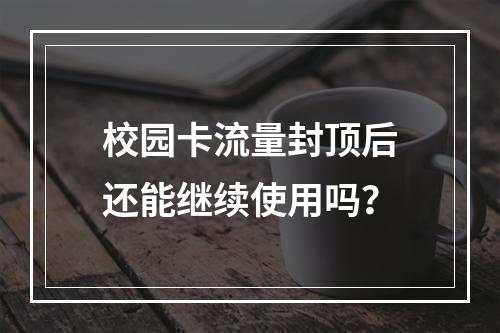 校园卡流量封顶后还能继续使用吗？