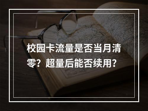 校园卡流量是否当月清零？超量后能否续用？