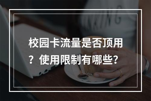 校园卡流量是否顶用？使用限制有哪些？