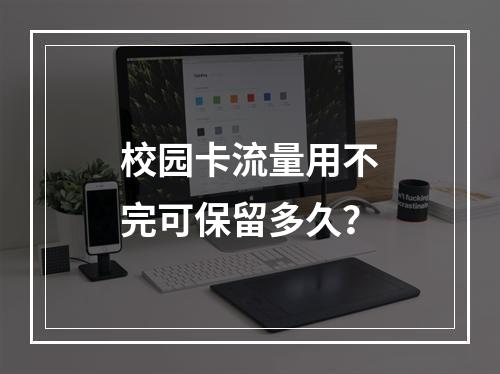 校园卡流量用不完可保留多久？