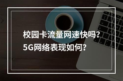 校园卡流量网速快吗？5G网络表现如何？