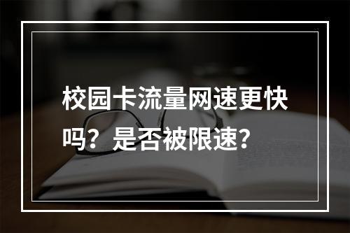校园卡流量网速更快吗？是否被限速？