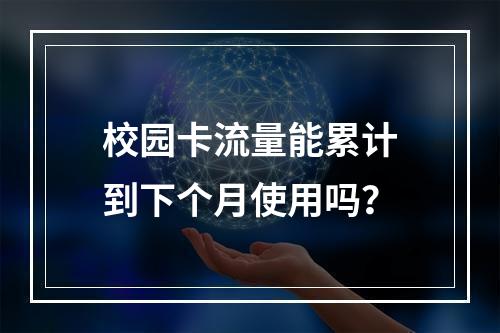 校园卡流量能累计到下个月使用吗？