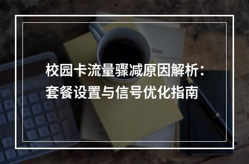 校园卡流量骤减原因解析：套餐设置与信号优化指南