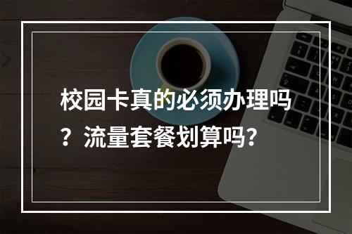 校园卡真的必须办理吗？流量套餐划算吗？