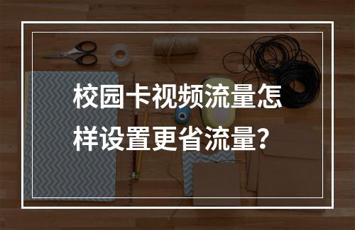 校园卡视频流量怎样设置更省流量？