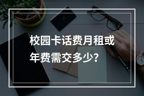 校园卡话费月租或年费需交多少？