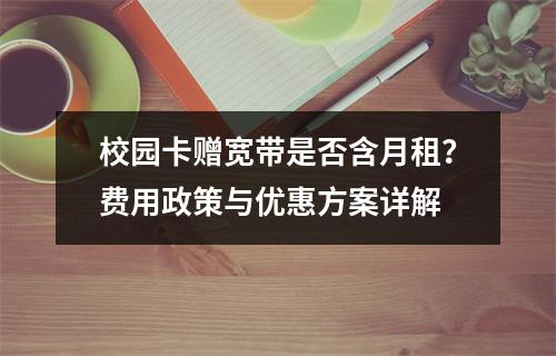 校园卡赠宽带是否含月租？费用政策与优惠方案详解