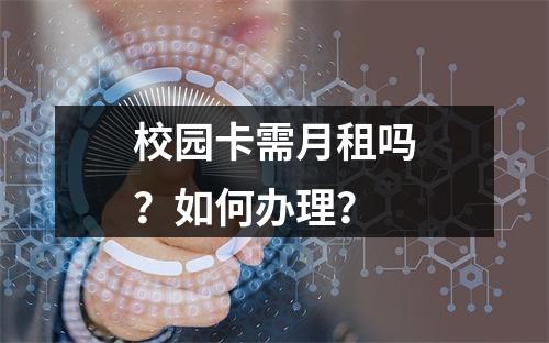 校园卡需月租吗？如何办理？