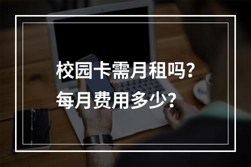 校园卡需月租吗？每月费用多少？