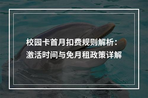 校园卡首月扣费规则解析：激活时间与免月租政策详解
