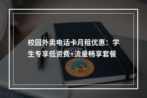 校园外卖电话卡月租优惠：学生专享低资费+流量畅享套餐