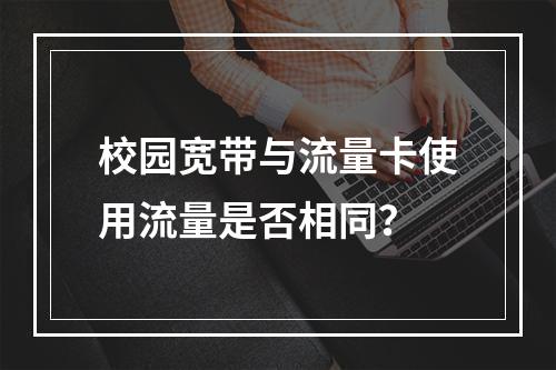 校园宽带与流量卡使用流量是否相同？