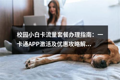 校园小白卡流量套餐办理指南：一卡通APP激活及优惠攻略解析