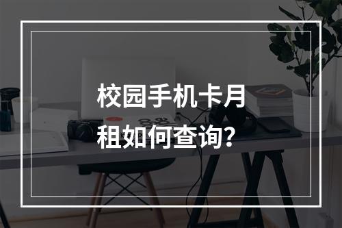 校园手机卡月租如何查询？