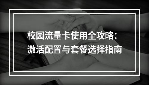 校园流量卡使用全攻略：激活配置与套餐选择指南