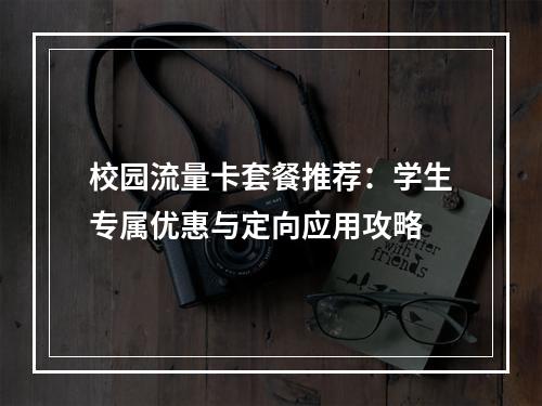 校园流量卡套餐推荐：学生专属优惠与定向应用攻略