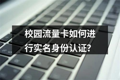 校园流量卡如何进行实名身份认证？