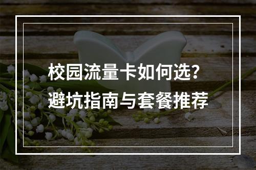 校园流量卡如何选？避坑指南与套餐推荐