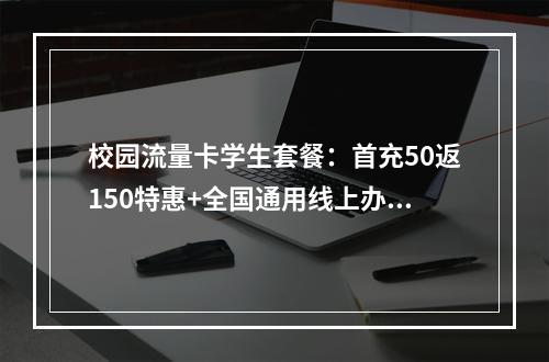 校园流量卡学生套餐：首充50返150特惠+全国通用线上办理