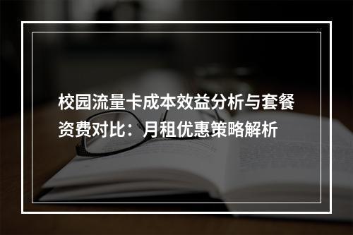 校园流量卡成本效益分析与套餐资费对比：月租优惠策略解析