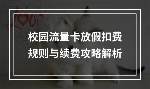 校园流量卡放假扣费规则与续费攻略解析