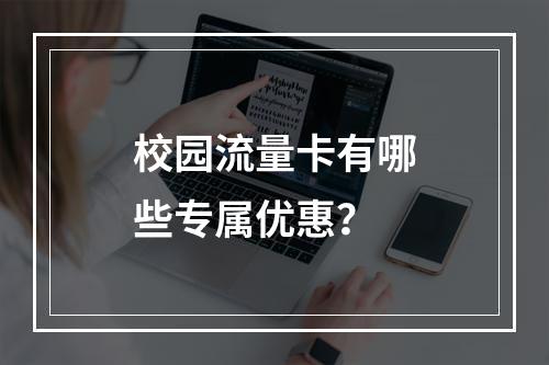 校园流量卡有哪些专属优惠？