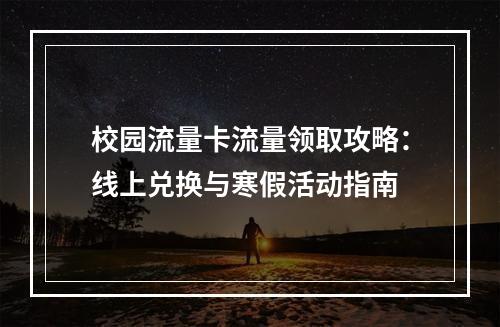 校园流量卡流量领取攻略：线上兑换与寒假活动指南