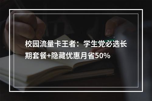 校园流量卡王者：学生党必选长期套餐+隐藏优惠月省50%