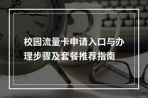 校园流量卡申请入口与办理步骤及套餐推荐指南