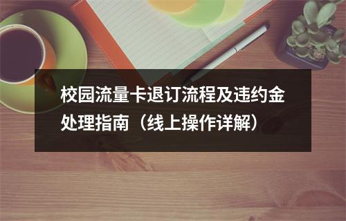校园流量卡退订流程及违约金处理指南（线上操作详解）