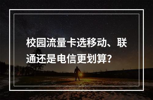 校园流量卡选移动、联通还是电信更划算？