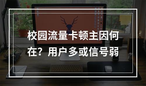 校园流量卡顿主因何在？用户多或信号弱