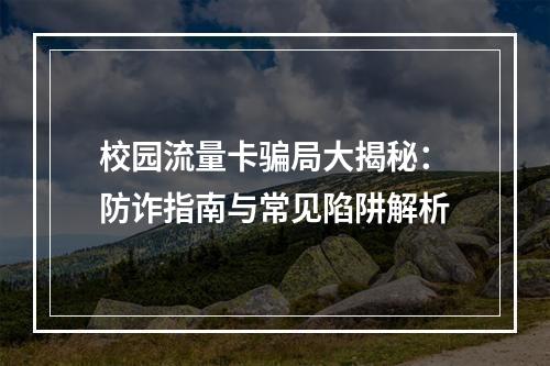 校园流量卡骗局大揭秘：防诈指南与常见陷阱解析