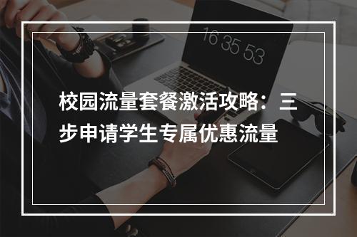 校园流量套餐激活攻略：三步申请学生专属优惠流量