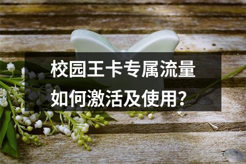 校园王卡专属流量如何激活及使用？