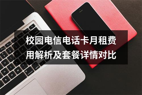 校园电信电话卡月租费用解析及套餐详情对比