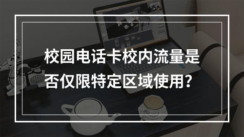 校园电话卡校内流量是否仅限特定区域使用？