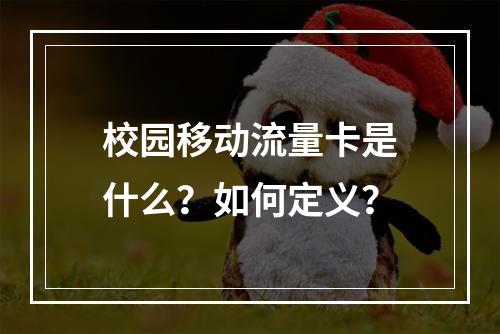 校园移动流量卡是什么？如何定义？