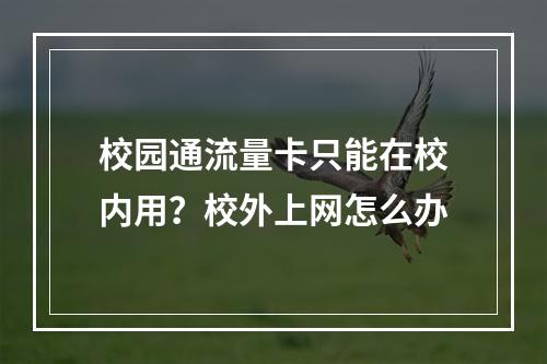 校园通流量卡只能在校内用？校外上网怎么办