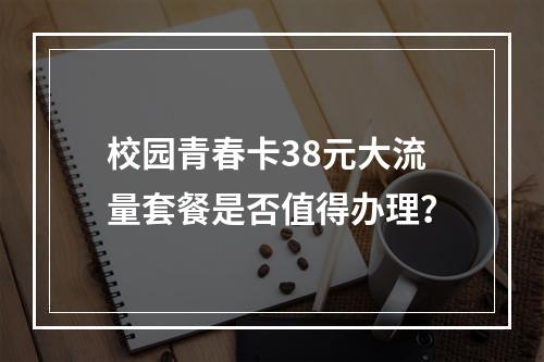 校园青春卡38元大流量套餐是否值得办理？