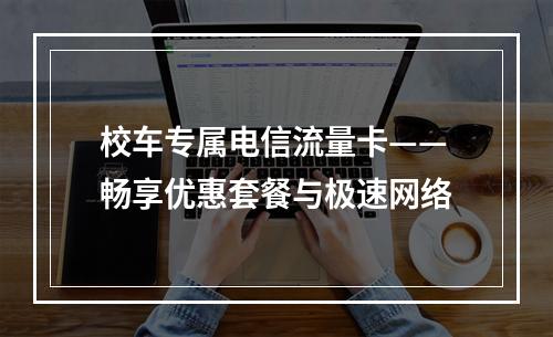 校车专属电信流量卡——畅享优惠套餐与极速网络