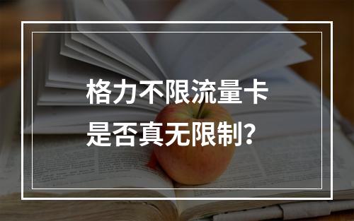 格力不限流量卡是否真无限制？