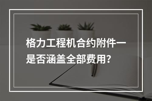 格力工程机合约附件一是否涵盖全部费用？